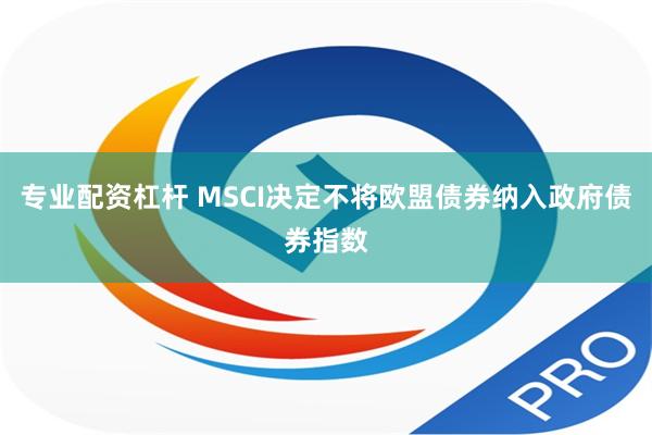 专业配资杠杆 MSCI决定不将欧盟债券纳入政府债券指数