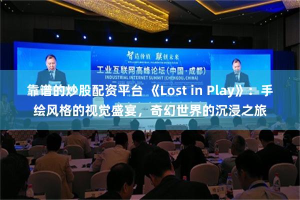 靠谱的炒股配资平台 《Lost in Play》：手绘风格的视觉盛宴，奇幻世界的沉浸之旅