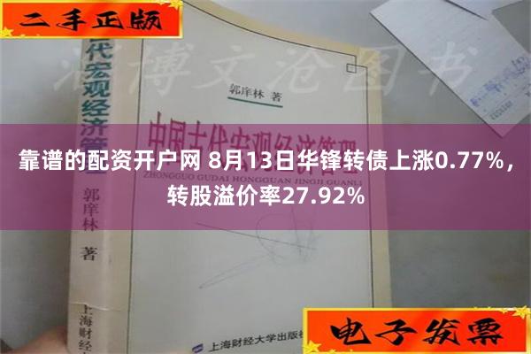 靠谱的配资开户网 8月13日华锋转债上涨0.77%，转股溢价率27.92%