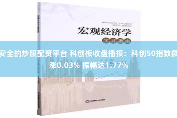 安全的炒股配资平台 科创板收盘播报：科创50指数微涨0.03% 振幅达1.77%