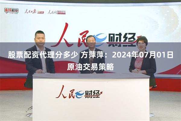 股票配资代理分多少 方萍萍：2024年07月01日原油交易策略