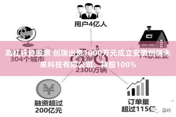 高杠杆炒股票 创瑞出资1000万元成立安徽创瑞未来科技有限公司，持股100%