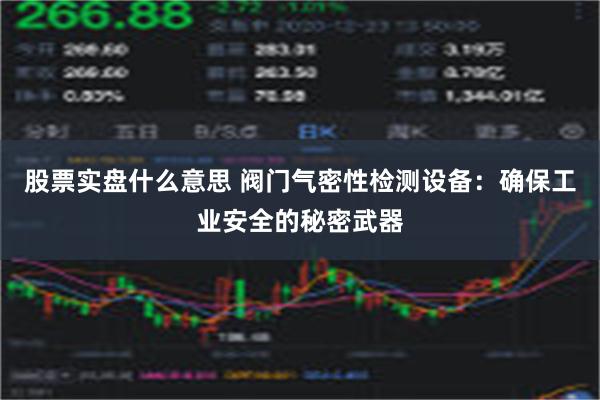 股票实盘什么意思 阀门气密性检测设备：确保工业安全的秘密武器