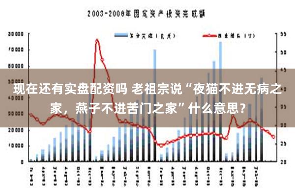 现在还有实盘配资吗 老祖宗说“夜猫不进无病之家，燕子不进苦门之家”什么意思？