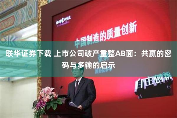 联华证券下载 上市公司破产重整AB面：共赢的密码与多输的启示