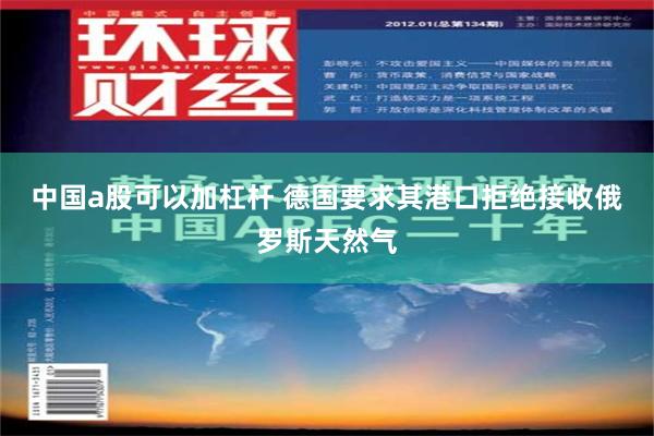 中国a股可以加杠杆 德国要求其港口拒绝接收俄罗斯天然气