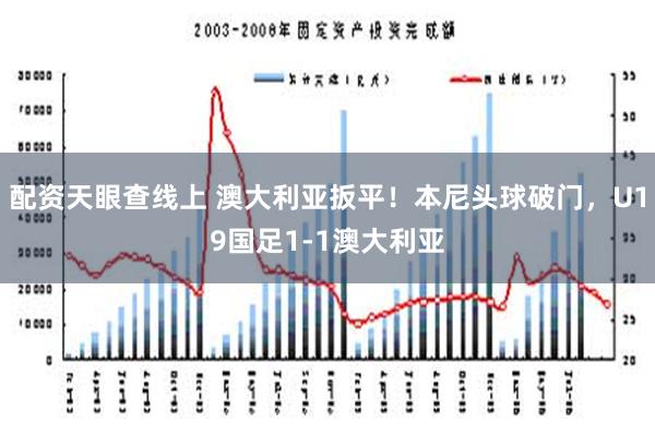 配资天眼查线上 澳大利亚扳平！本尼头球破门，U19国足1-1澳大利亚