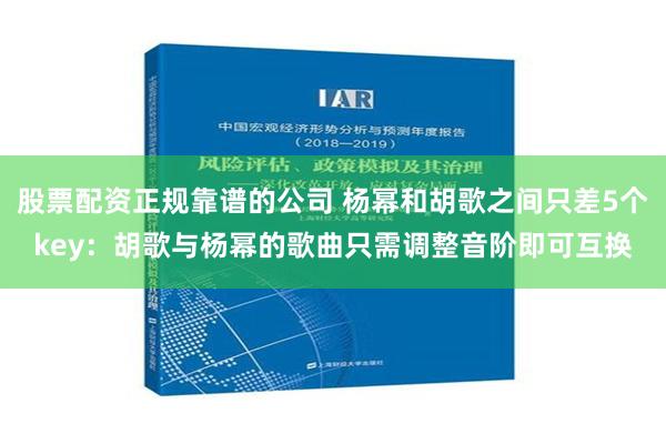 股票配资正规靠谱的公司 杨幂和胡歌之间只差5个key：胡歌与杨幂的歌曲只需调整音阶即可互换