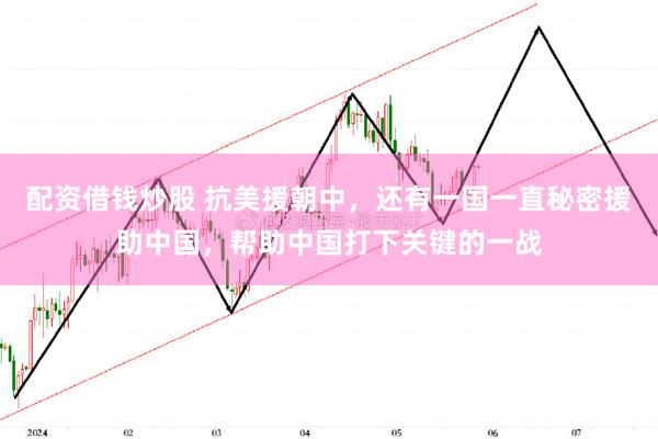 配资借钱炒股 抗美援朝中，还有一国一直秘密援助中国，帮助中国打下关键的一战