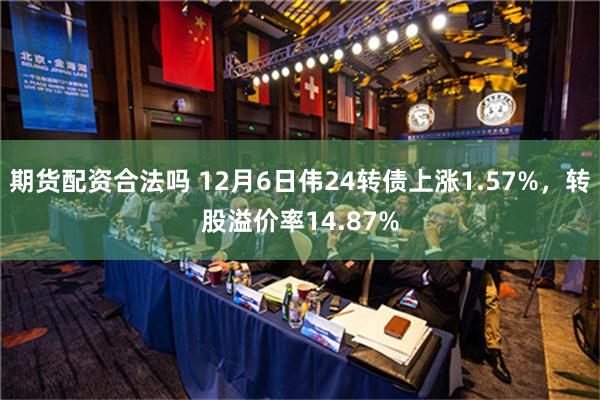 期货配资合法吗 12月6日伟24转债上涨1.57%，转股溢价率14.87%