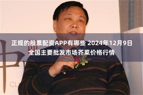 正规的股票配资APP有哪些 2024年12月9日全国主要批发市场芥菜价格行情