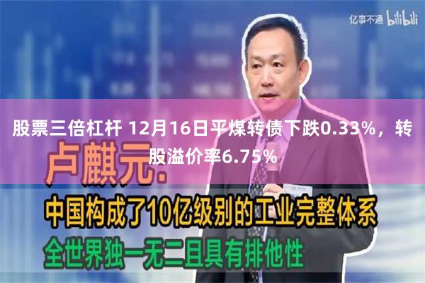 股票三倍杠杆 12月16日平煤转债下跌0.33%，转股溢价率6.75%