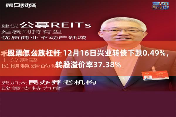 股票怎么放杠杆 12月16日兴业转债下跌0.49%，转股溢价率37.38%