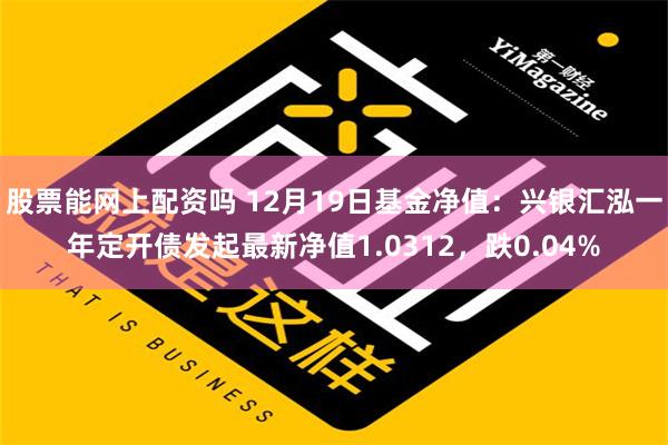 股票能网上配资吗 12月19日基金净值：兴银汇泓一年定开债发起最新净值1.0312，跌0.04%