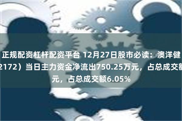 正规配资杠杆配资平台 12月27日股市必读：澳洋健康（002172）当日主力资金净流出750.25万元，占总成交额6.05%