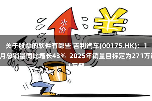 关于股票的软件有哪些 吉利汽车(00175.HK)：12月总销量同比增长43%  2025年销量目标定为271万部