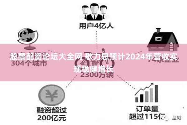 股票配资论坛大全网 歌力思预计2024年营收实现稳健增长