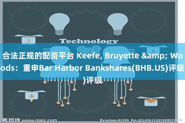 合法正规的配资平台 Keefe, Bruyette & Woods：重申Bar Harbor Bankshares(BHB.US)评级