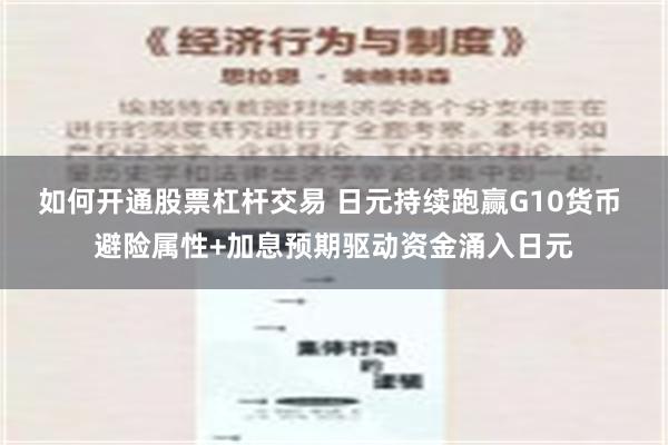 如何开通股票杠杆交易 日元持续跑赢G10货币 避险属性+加息预期驱动资金涌入日元