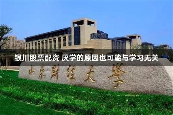 银川股票配资 厌学的原因也可能与学习无关