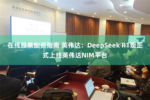 在线股票配资指南 英伟达：DeepSeek R1现正式上线英伟达NIM平台